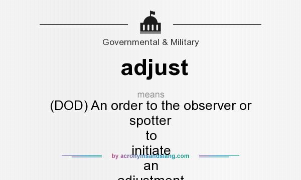What does adjust mean? It stands for (DOD) An order to the observer or spotter to initiate an adjustment on a designated target.