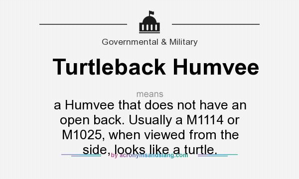What does Turtleback Humvee mean? It stands for a Humvee that does not have an open back. Usually a M1114 or M1025, when viewed from the side, looks like a turtle.