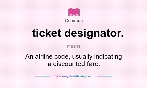 What does ticket designator. mean? It stands for An airline code, usually indicating a discounted fare.