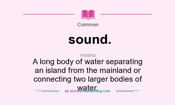 What does sound. mean? It stands for A long body of water separating an island from the mainland or connecting two larger bodies of water.