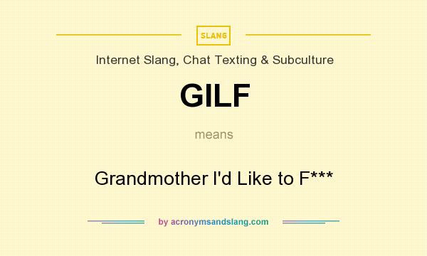 What does GILF mean? It stands for Grandmother I`d Like to F***