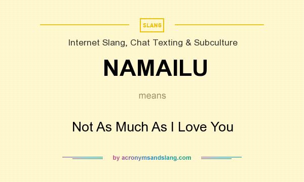 What does NAMAILU mean? It stands for Not As Much As I Love You