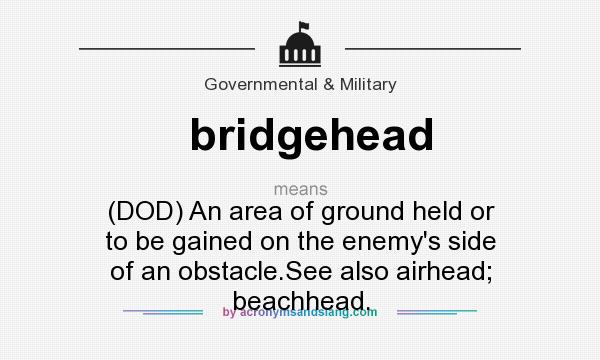 What does bridgehead mean? It stands for (DOD) An area of ground held or to be gained on the enemy`s side of an obstacle.See also airhead; beachhead.