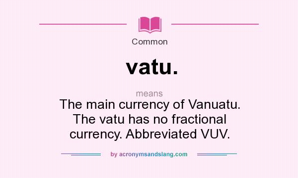 What does vatu. mean? It stands for The main currency of Vanuatu. The vatu has no fractional currency. Abbreviated VUV.