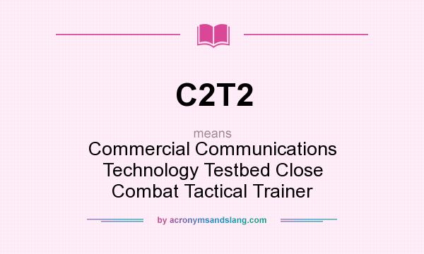 What does C2T2 mean? It stands for Commercial Communications Technology Testbed Close Combat Tactical Trainer