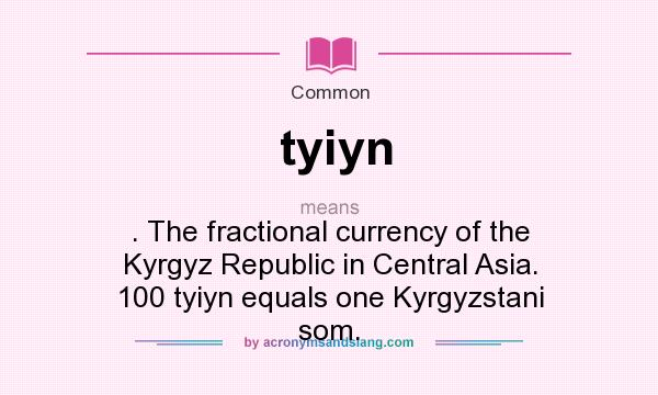 What does tyiyn mean? It stands for . The fractional currency of the Kyrgyz Republic in Central Asia. 100 tyiyn equals one Kyrgyzstani som.