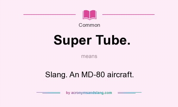 What does Super Tube. mean? It stands for Slang. An MD-80 aircraft.