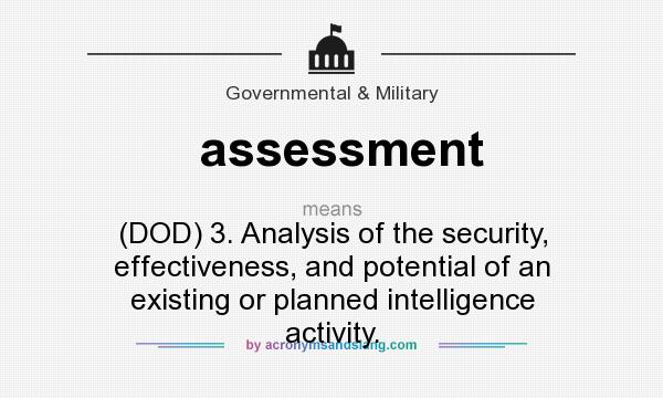 What does assessment mean? It stands for (DOD) 3. Analysis of the security, effectiveness, and potential of an existing or planned intelligence activity.