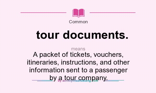 What does tour documents. mean? It stands for A packet of tickets, vouchers, itineraries, instructions, and other information sent to a passenger by a tour company.