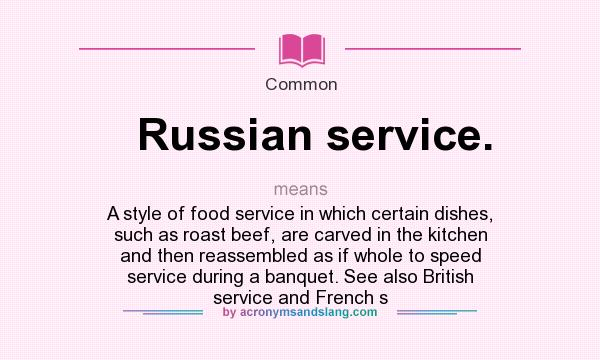 What does Russian service. mean? It stands for A style of food service in which certain dishes, such as roast beef, are carved in the kitchen and then reassembled as if whole to speed service during a banquet. See also British service and French s