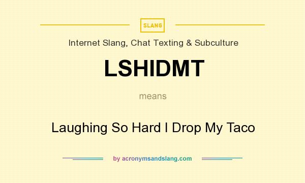What does LSHIDMT mean? It stands for Laughing So Hard I Drop My Taco