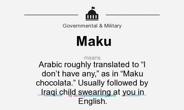 What does Maku mean? It stands for Arabic roughly translated to “I don’t have any,” as in “Maku chocolata.” Usually followed by Iraqi child swearing at you in English.