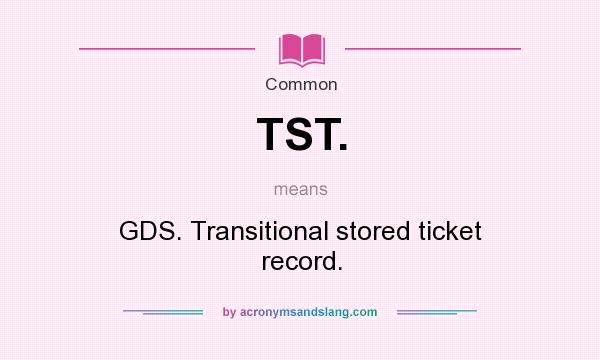 What does TST. mean? It stands for GDS. Transitional stored ticket record.