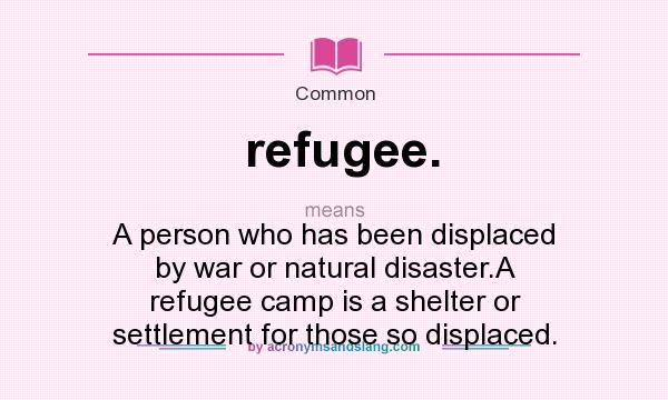 What does refugee. mean? It stands for A person who has been displaced by war or natural disaster.A refugee camp is a shelter or settlement for those so displaced.