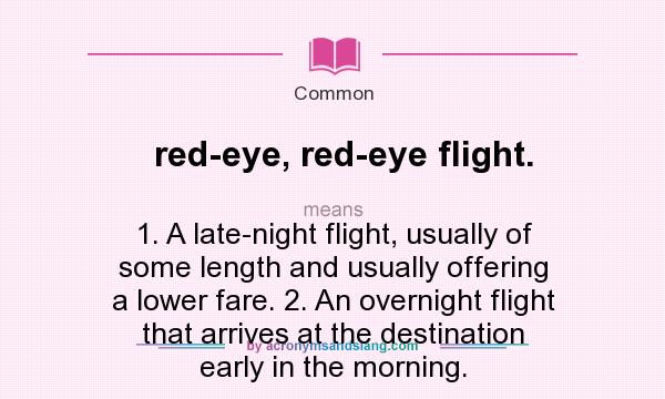 What does red-eye, red-eye flight. mean? It stands for 1. A late-night flight, usually of some length and usually offering a lower fare. 2. An overnight flight that arrives at the destination early in the morning.
