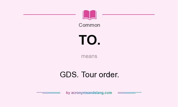 What does TO. mean? It stands for GDS. Tour order.