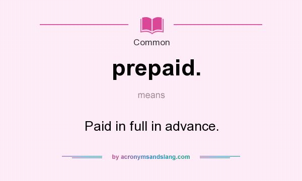 What does prepaid. mean? It stands for Paid in full in advance.