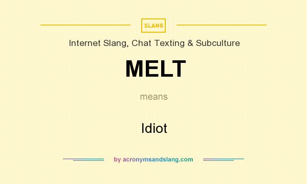 What does MELT mean? It stands for Idiot