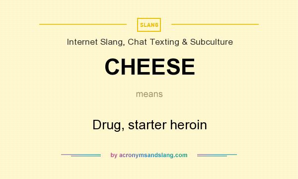 What does CHEESE mean? It stands for Drug, starter heroin