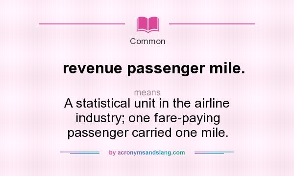 What does revenue passenger mile. mean? It stands for A statistical unit in the airline industry; one fare-paying passenger carried one mile.