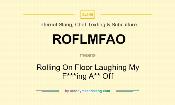 What does ROFLMFAO mean? It stands for Rolling On Floor Laughing My F***ing A** Off