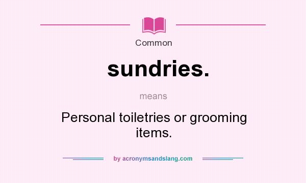 What does sundries. mean? It stands for Personal toiletries or grooming items.