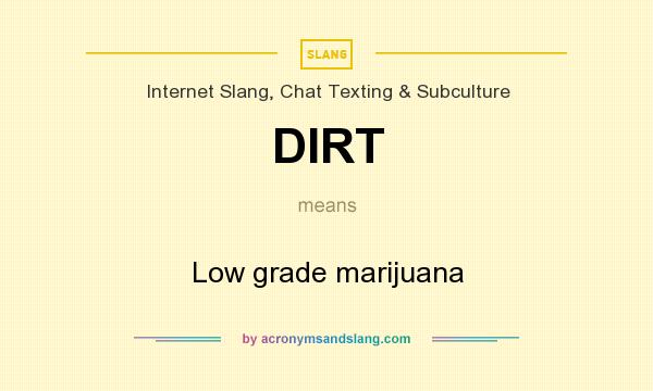 What does DIRT mean? It stands for Low grade marijuana