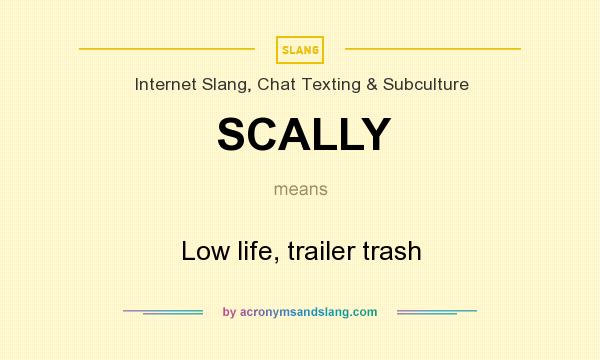 What does SCALLY mean? It stands for Low life, trailer trash