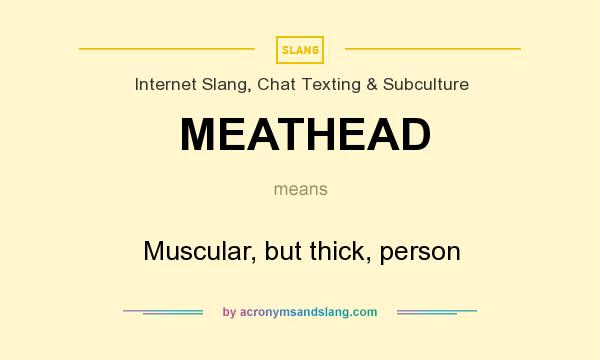 What does MEATHEAD mean? It stands for Muscular, but thick, person