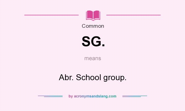 What does SG. mean? It stands for Abr. School group.