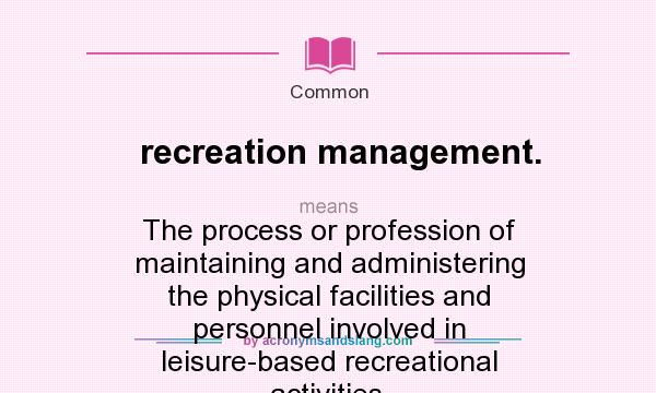 What does recreation management. mean? It stands for The process or profession of maintaining and administering the physical facilities and personnel involved in leisure-based recreational activities.
