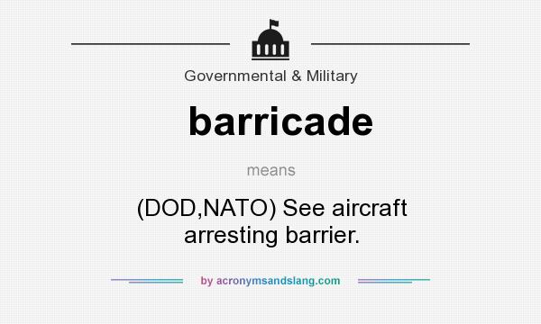 What does barricade mean? It stands for (DOD,NATO) See aircraft arresting barrier.
