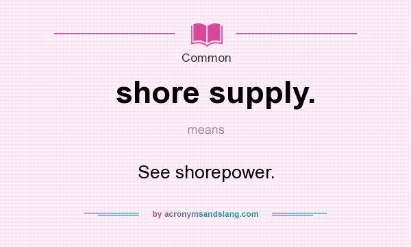 What does shore supply. mean? It stands for See shorepower.
