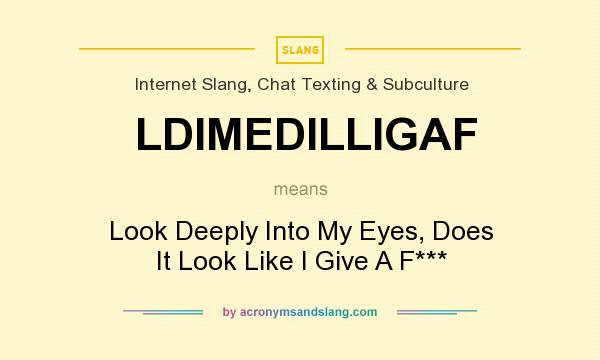 What does LDIMEDILLIGAF mean? It stands for Look Deeply Into My Eyes, Does It Look Like I Give A F***