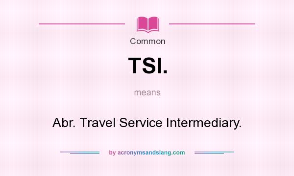 What does TSI. mean? It stands for Abr. Travel Service Intermediary.