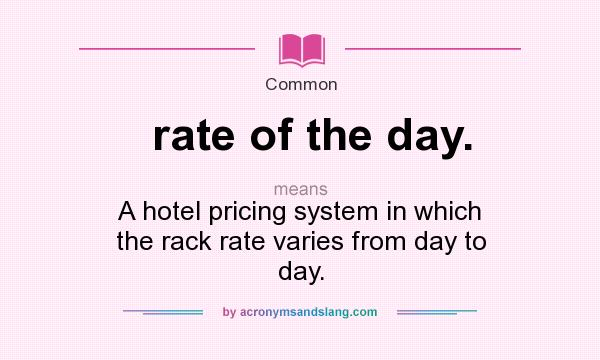 What does rate of the day. mean? It stands for A hotel pricing system in which the rack rate varies from day to day.