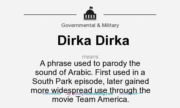 What does Dirka Dirka mean? It stands for A phrase used to parody the sound of Arabic. First used in a South Park episode, later gained more widespread use through the movie Team America.