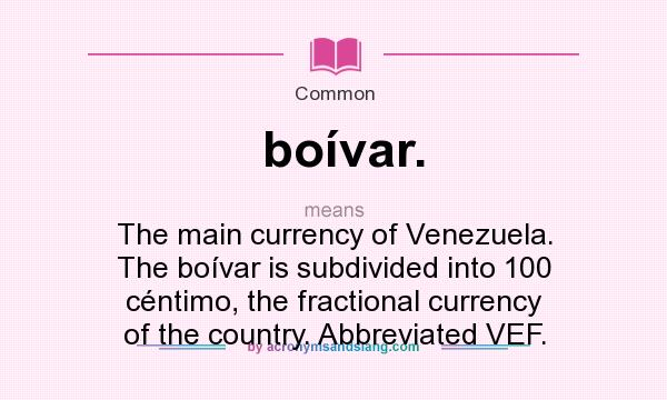 What does boívar. mean? It stands for The main currency of Venezuela. The boívar is subdivided into 100 céntimo, the fractional currency of the country. Abbreviated VEF.