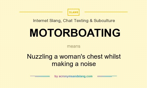 What does MOTORBOATING mean? It stands for Nuzzling a woman`s chest whilst making a noise