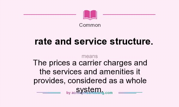 What does rate and service structure. mean? It stands for The prices a carrier charges and the services and amenities it provides, considered as a whole system.