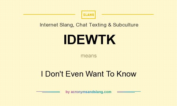 What does IDEWTK mean? It stands for I Don`t Even Want To Know