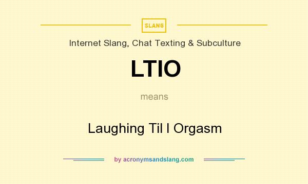 What does LTIO mean? It stands for Laughing Til I Orgasm