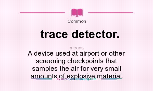What does trace detector. mean? It stands for A device used at airport or other screening checkpoints that samples the air for very small amounts of explosive material.
