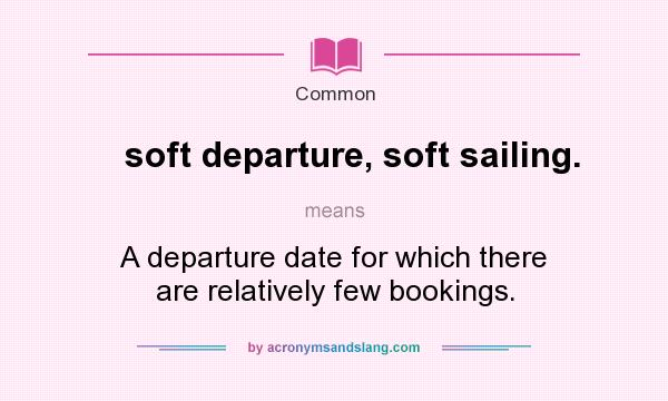 What does soft departure, soft sailing. mean? It stands for A departure date for which there are relatively few bookings.
