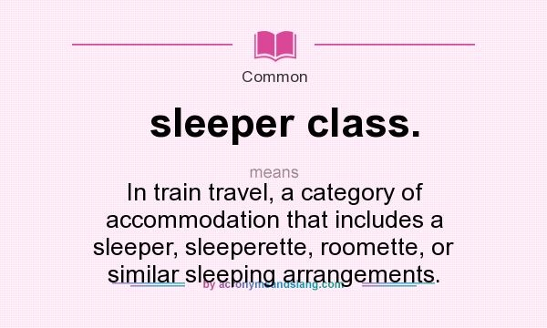 What does sleeper class. mean? It stands for In train travel, a category of accommodation that includes a sleeper, sleeperette, roomette, or similar sleeping arrangements.