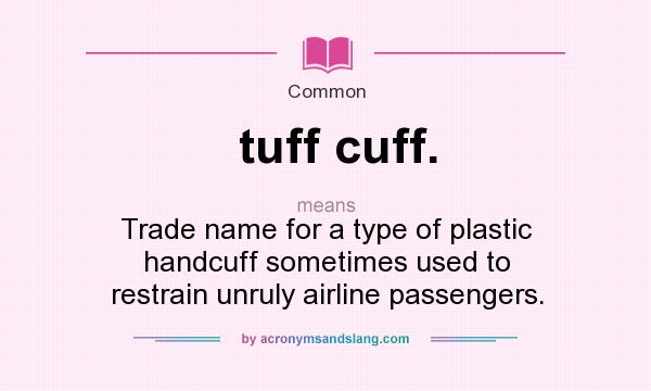 What does tuff cuff. mean? It stands for Trade name for a type of plastic handcuff sometimes used to restrain unruly airline passengers.