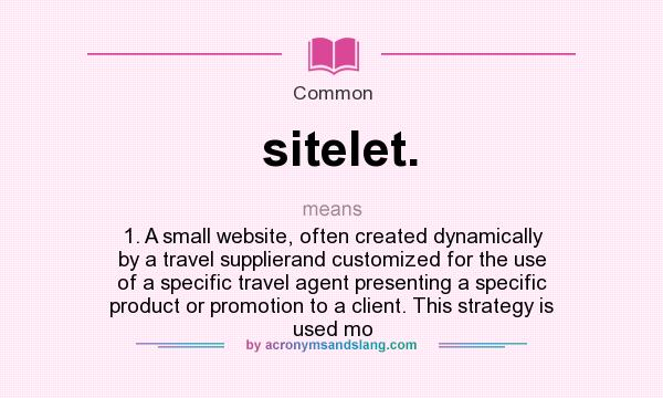 What does sitelet. mean? It stands for 1. A small website, often created dynamically by a travel supplierand customized for the use of a specific travel agent presenting a specific product or promotion to a client. This strategy is used mo