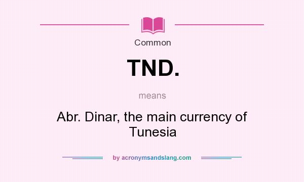 What does TND. mean? It stands for Abr. Dinar, the main currency of Tunesia