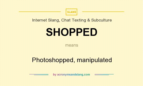 What does SHOPPED mean? It stands for Photoshopped, manipulated