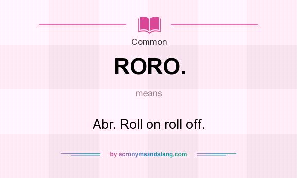 What does RORO. mean? It stands for Abr. Roll on roll off.